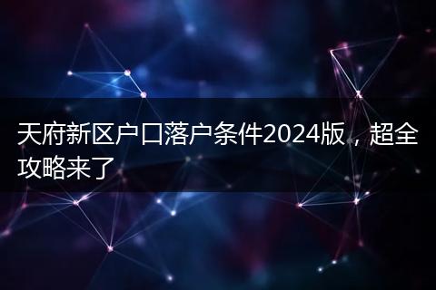 天府新区户口落户条件2024版，超全攻略来了