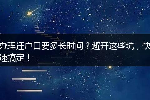 办理迁户口要多长时间？避开这些坑，快速搞定！