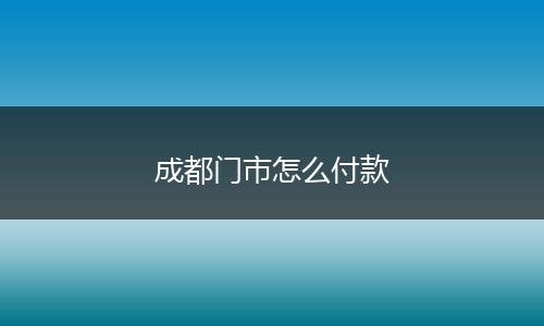 成都门市怎么付款