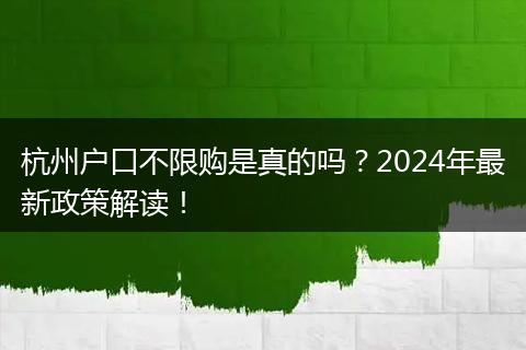 杭州户口不限购是真的吗？2024年最新政策解读！