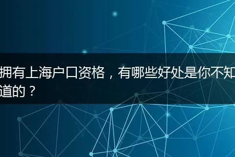 拥有上海户口资格,有哪些好处是你不知道的?