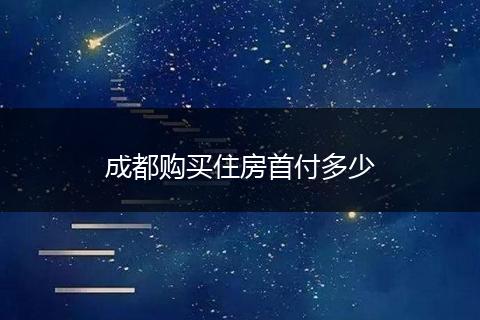 成都购买住房首付多少