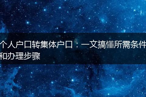 个人户口转集体户口:一文搞懂所需条件和办理步骤