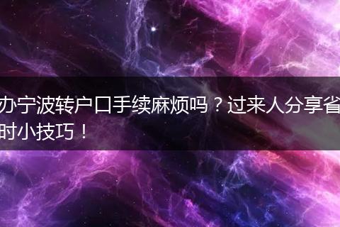 办宁波转户口手续麻烦吗？过来人分享省时小技巧！