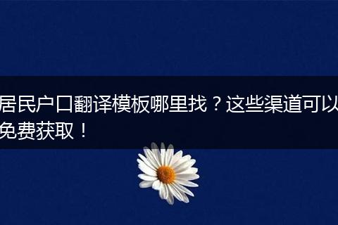 居民户口翻译模板哪里找？这些渠道可以免费获取！