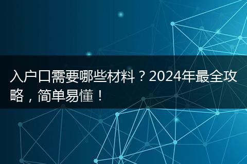 入户口需要哪些材料?2024年最全攻略,简单易懂!