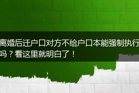 离婚后迁户口对方不给户口本能强制执行吗?看这里就明白了!