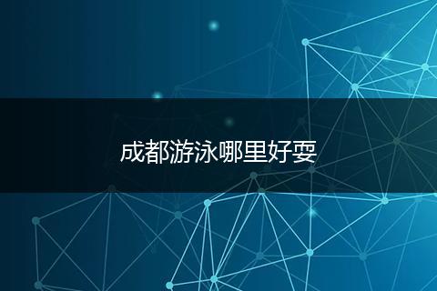 成都游泳哪里好耍