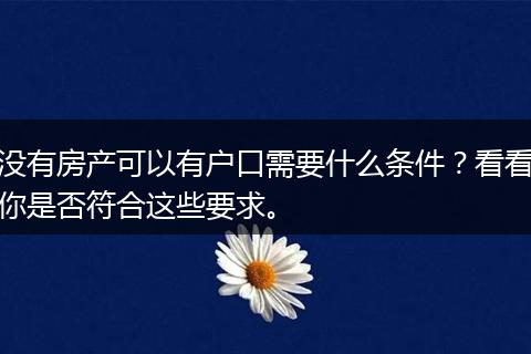 没有房产可以有户口需要什么条件？看看你是否符合这些要求。