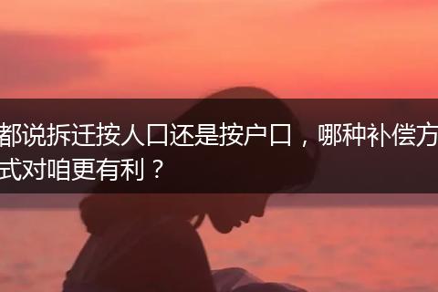 都说拆迁按人口还是按户口,哪种补偿方式对咱更有利?