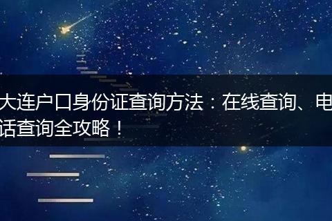 大连户口身份证查询方法：在线查询、电话查询全攻略！