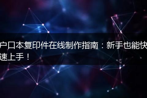 户口本复印件在线制作指南：新手也能快速上手！