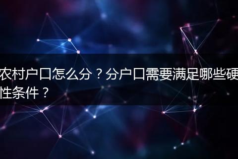 农村户口怎么分？分户口需要满足哪些硬性条件？