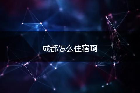 成都怎么住宿啊