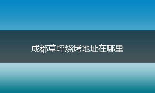 成都草坪烧烤地址在哪里