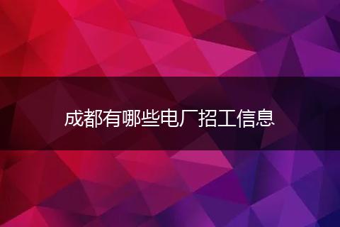成都有哪些电厂招工信息