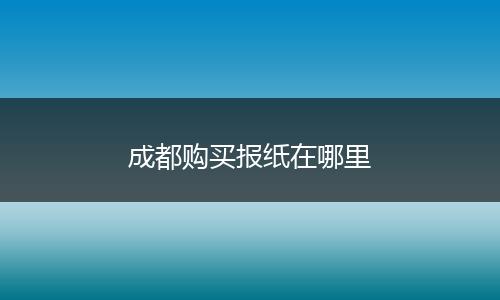 成都购买报纸在哪里