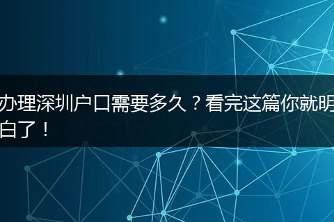 办理深圳户口需要多久？看完这篇你就明白了！
