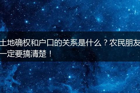 土地确权和户口的关系是什么？农民朋友一定要搞清楚！