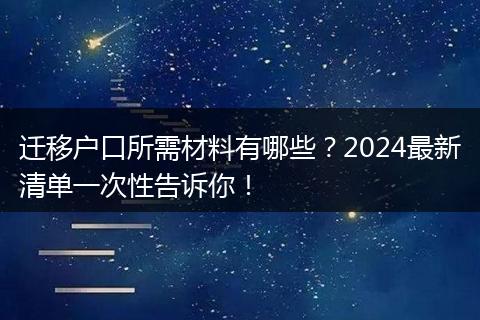 迁移户口所需材料有哪些？2024最新清单一次性告诉你！