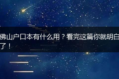 佛山户口本有什么用?看完这篇你就明白了!