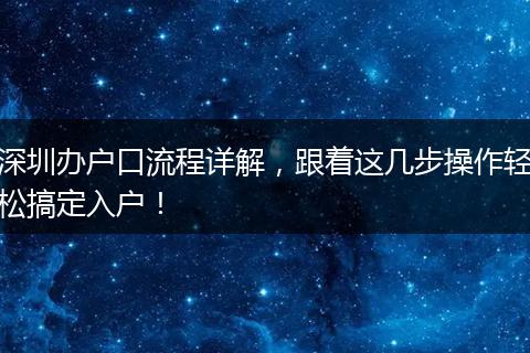深圳办户口流程详解，跟着这几步操作轻松搞定入户！