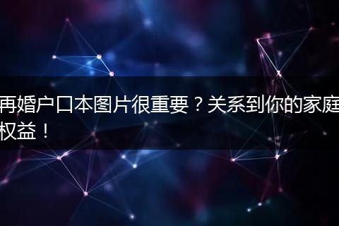 再婚户口本图片很重要？关系到你的家庭权益！