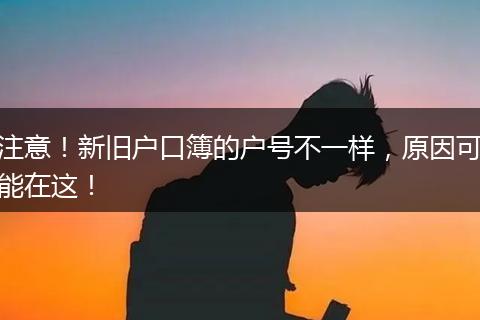 注意！新旧户口簿的户号不一样，原因可能在这！