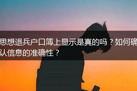 思想退兵户口簿上显示是真的吗？如何确认信息的准确性？