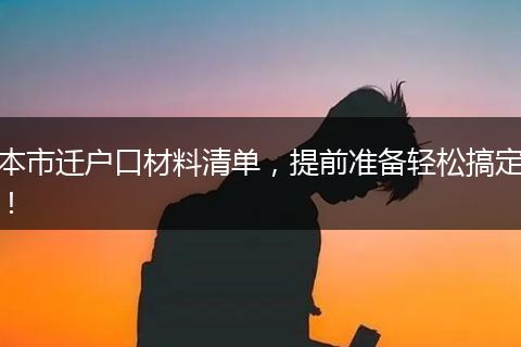 本市迁户口材料清单,提前准备轻松搞定!