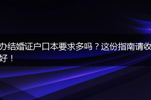 办结婚证户口本要求多吗？这份指南请收好！
