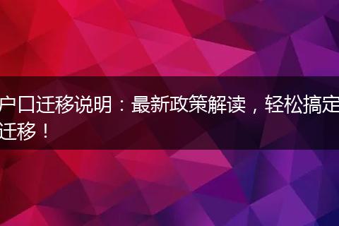 户口迁移说明：最新政策解读，轻松搞定迁移！