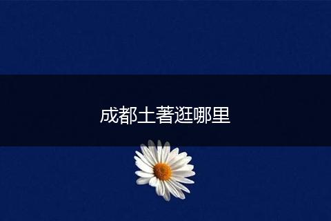 成都土著逛哪里