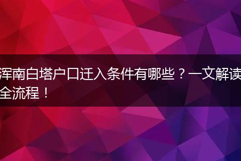 浑南白塔户口迁入条件有哪些？一文解读全流程！