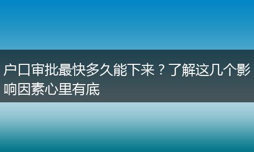 户口审批最快多久能下来？了解这几个影响因素心里有底