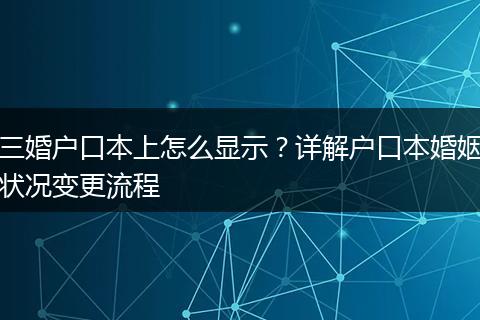 三婚户口本上怎么显示？详解户口本婚姻状况变更流程