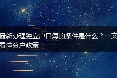 最新办理独立户口簿的条件是什么?一文看懂分户政策!