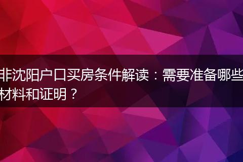 非沈阳户口买房条件解读：需要准备哪些材料和证明？