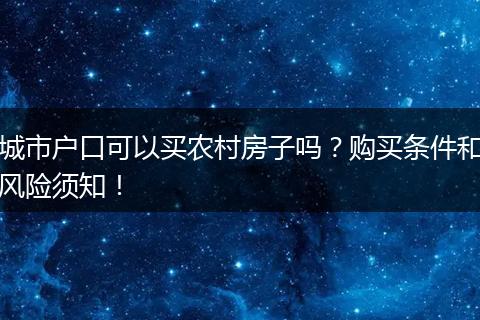 城市户口可以买农村房子吗?购买条件和风险须知!