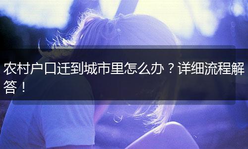 农村户口迁到城市里怎么办？详细流程解答！