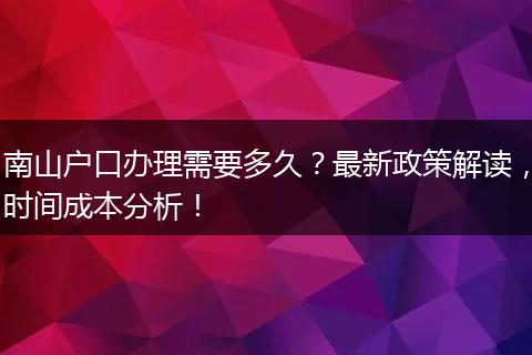 南山户口办理需要多久？最新政策解读，时间成本分析！