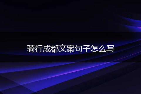 骑行成都文案句子怎么写