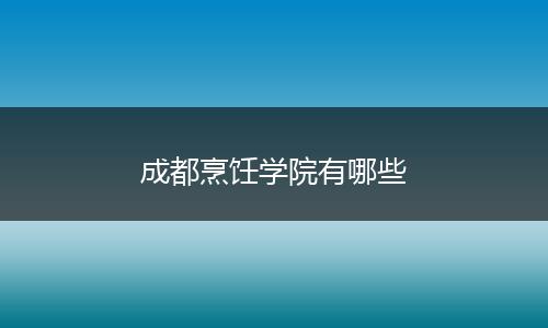 成都烹饪学院有哪些