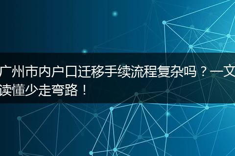广州市内户口迁移手续流程复杂吗？一文读懂少走弯路！