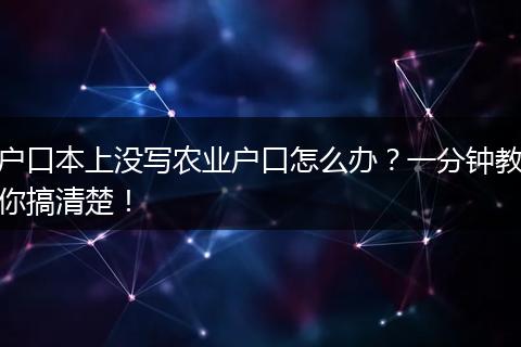 户口本上没写农业户口怎么办?一分钟教你搞清楚!