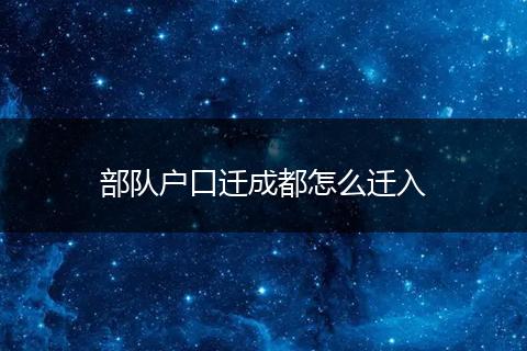 部队户口迁成都怎么迁入