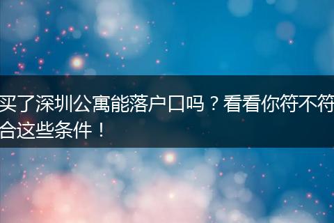 买了深圳公寓能落户口吗？看看你符不符合这些条件！
