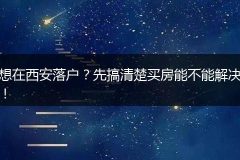 想在西安落户?先搞清楚买房能不能解决!