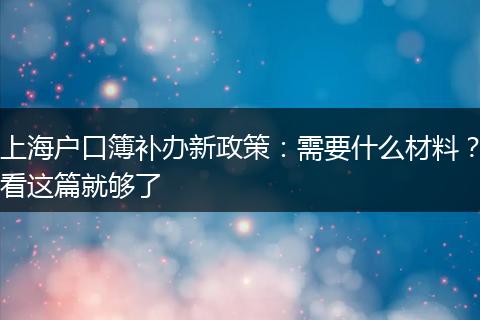 上海户口簿补办新政策：需要什么材料？看这篇就够了