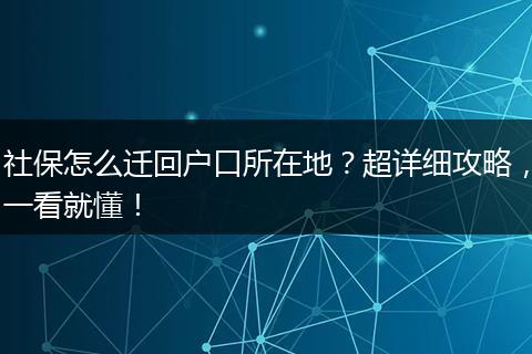 社保怎么迁回户口所在地?超详细攻略,一看就懂!